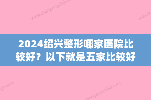 2024绍兴整形哪家医院比较好？以下就是五家比较好的的整形医院(绍兴三甲整形医院)