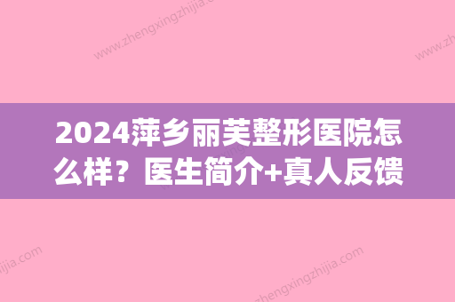 2024萍乡丽芙整形医院怎么样？医生简介+真人反馈面部填充的果(萍乡丽芙整形电话)