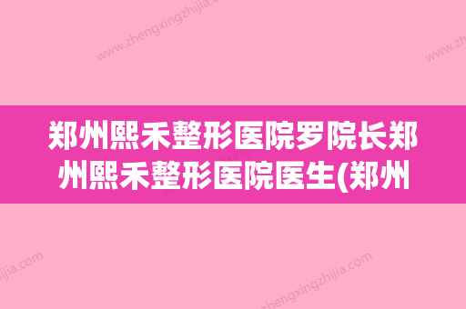 郑州熙禾整形医院罗院长郑州熙禾整形医院医生(郑州熙禾整形医院百度百科)