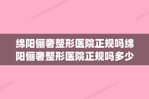 绵阳俪奢整形医院正规吗绵阳俪奢整形医院正规吗多少钱(绵阳俪金装饰)