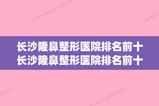 长沙隆鼻整形医院排名前十长沙隆鼻整形医院排名前十名(长沙隆鼻比较好的医院)