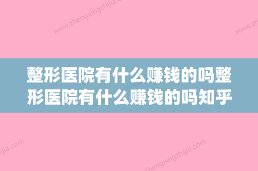 整形医院有什么赚钱的吗整形医院有什么赚钱的吗知乎(整形医院什么职位赚钱)