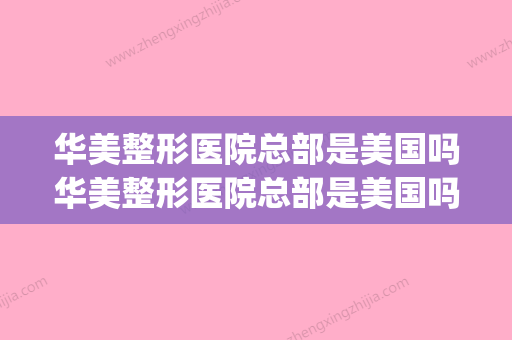 华美整形医院总部是美国吗华美整形医院总部是美国吗还是中国(华美整形有几家)