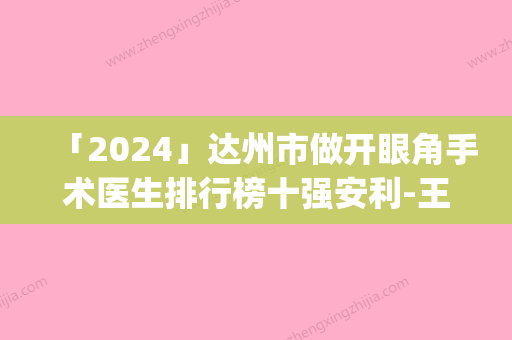 「2024」达州市做开眼角手术医生排行榜十强安利-王显荣医生超强整形攻略_建议收藏