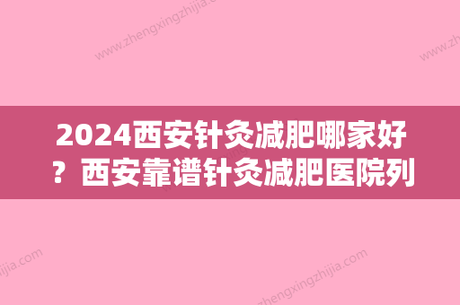 2024西安针灸减肥哪家好？西安靠谱针灸减肥医院列表	，读这一篇就够了！