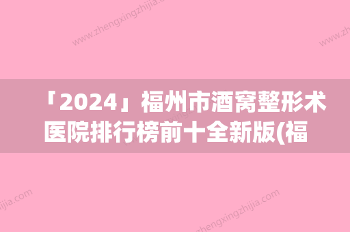 「2024」福州市酒窝整形术医院排行榜前十全新版(福州市酒窝整形术整形医院)