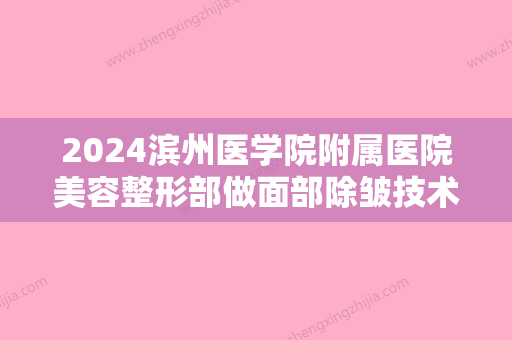 2024滨州医学院附属医院美容整形部做面部除皱技术好不好？院内医生信息