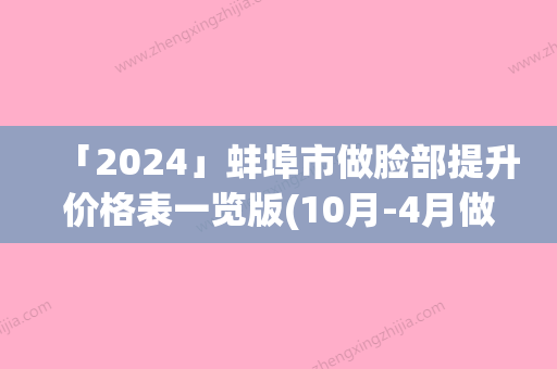 「2024」蚌埠市做脸部提升价格表一览版(10月-4月做脸部提升均价为：21034元)