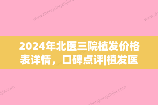 2024年北医三院植发价格表详情，口碑点评|植发医生介绍(北医三院植发贵吗)