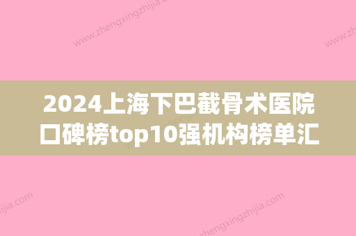 2024上海下巴截骨术医院口碑榜top10强机构榜单汇总！上海千耀门诊部这几家技术高超价格低