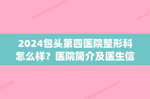 2024包头第四医院整形科怎么样？医院简介及医生信息介绍~(2024包头市第四医院招聘信息)