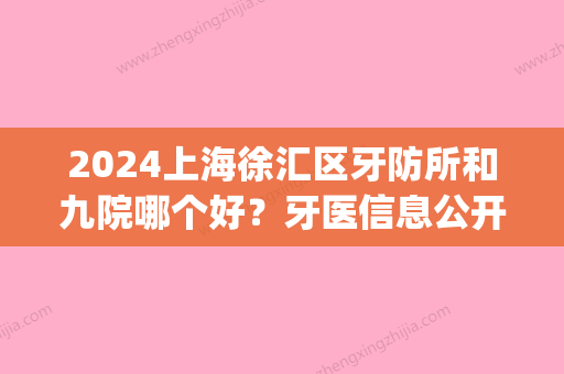 2024上海徐汇区牙防所和九院哪个好？牙医信息公开|专家信息(徐汇牙防所好还是九院)