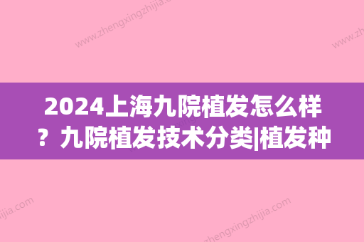 2024上海九院植发怎么样？九院植发技术分类|植发种类(上海九院植发怎么样啊)