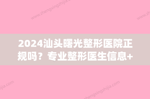 2024汕头曙光整形医院正规吗？专业整形医生信息+胸部整形案例(汕头曙光整形美容医院价格)