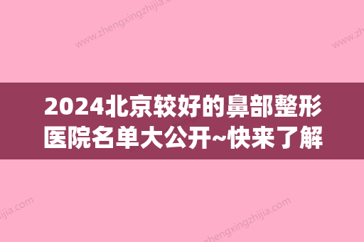 2024北京较好的鼻部整形医院名单大公开~快来了解下吧(北京鼻整形三甲医院)