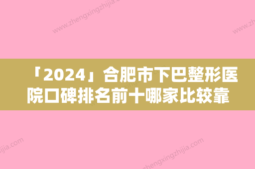 「2024」合肥市下巴整形医院口碑排名前十哪家比较靠谱-安徽星尔美医疗美容门诊部专业实力优异