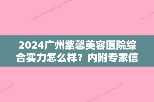 2024广州紫馨美容医院综合实力怎么样？内附专家信息分享