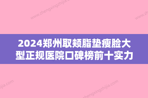 2024郑州取颊脂垫瘦脸大型正规医院口碑榜前十实力抗打！郑州舜颜医疗美容诊所高端品牌实力高