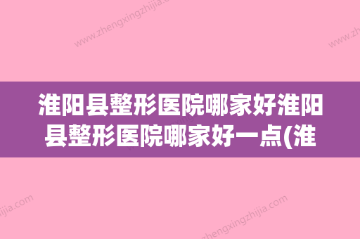 淮阳县整形医院哪家好淮阳县整形医院哪家好一点(淮阳割双眼皮哪里好)