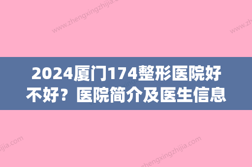 2024厦门174整形医院好不好？医院简介及医生信息分享(厦门174医院割双眼皮怎么样)