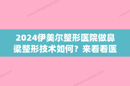 2024伊美尔整形医院做鼻梁整形技术如何？来看看医院的相关介绍(伊美尔综合鼻整形)