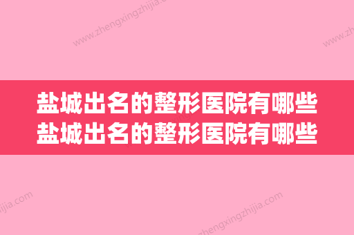 盐城出名的整形医院有哪些盐城出名的整形医院有哪些医院(盐城有哪几家整形医院)