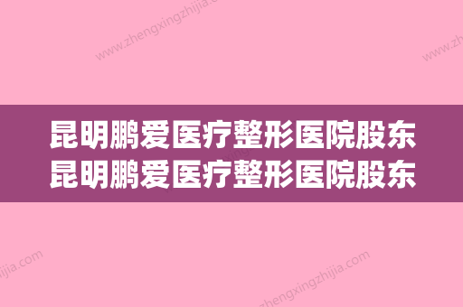 昆明鹏爱医疗整形医院股东昆明鹏爱医疗整形医院股东名单(鹏爱整形医院评价)