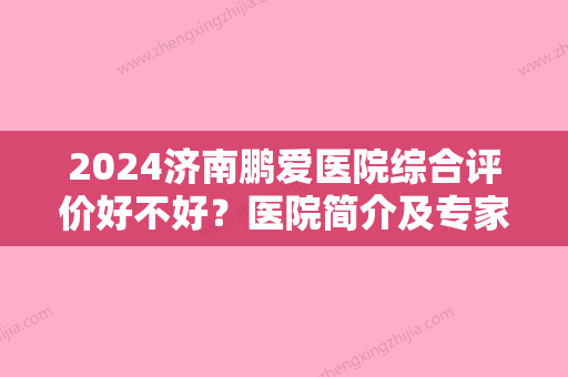 2024济南鹏爱医院综合评价好不好？医院简介及专家信息分享