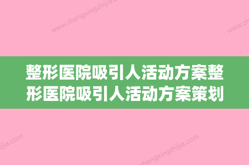 整形医院吸引人活动方案整形医院吸引人活动方案策划(整形医院活动文案)