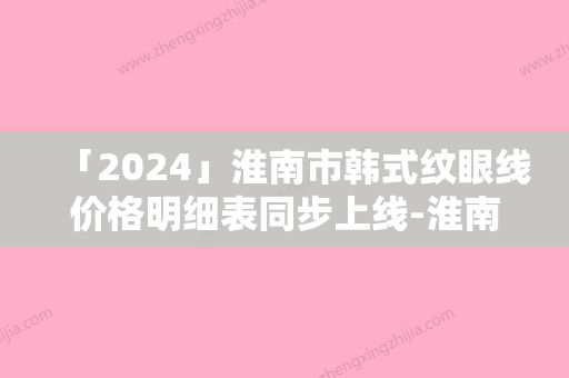 「2024」淮南市韩式纹眼线价格明细表同步上线-淮南市韩式纹眼线均价为6640元