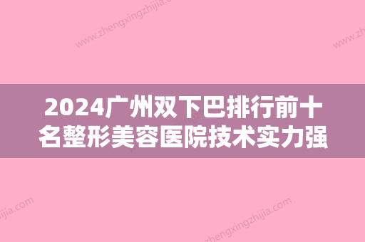 2024广州双下巴排行前十名整形美容医院技术实力强，口碑好！广州壹加壹整形美容医院实力口碑盘点