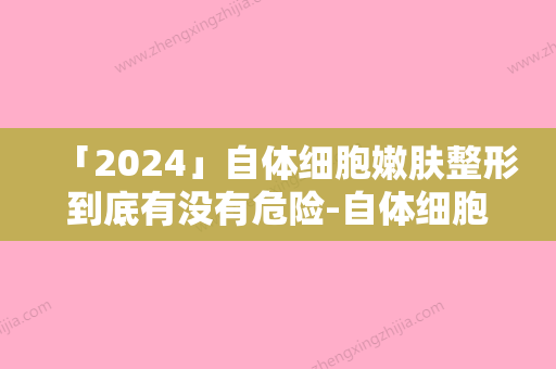 「2024」自体细胞嫩肤整形到底有没有危险-自体细胞嫩肤有没有感染的风险