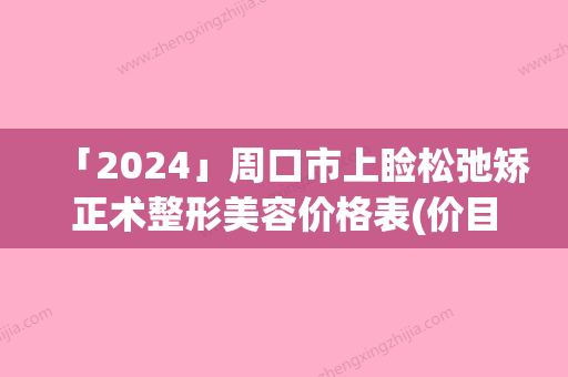 「2024」周口市上睑松弛矫正术整形美容价格表(价目)内部流出-周口市上睑松弛矫正术手术需要价格是多少钱