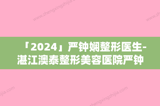 「2024」严钟娴整形医生-湛江澳泰整形美容医院严钟娴医生去痘印做激光专家是你的优秀帮手