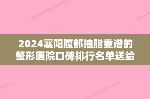 2024襄阳腹部抽脂靠谱的整形医院口碑排行名单送给你！襄阳伊尔美医疗美容火爆来袭！