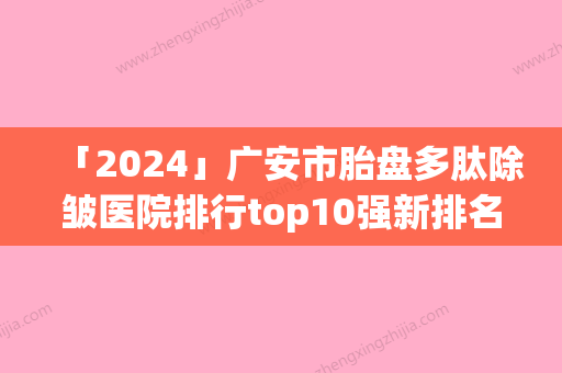 「2024」广安市胎盘多肽除皱医院排行top10强新排名（邻水县唐一木美容整形外科诊所榜一惊艳亮相~）