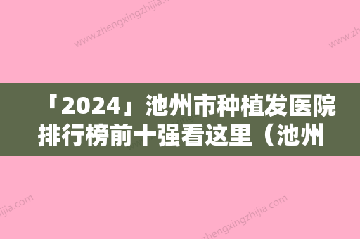 「2024」池州市种植发医院排行榜前十强看这里（池州伊尚美整形医疗美容门诊部口碑实力双靠谱）