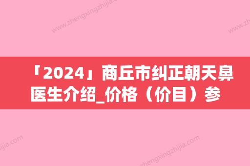 「2024」商丘市纠正朝天鼻医生介绍_价格（价目）参考-均价纠正朝天鼻12593元