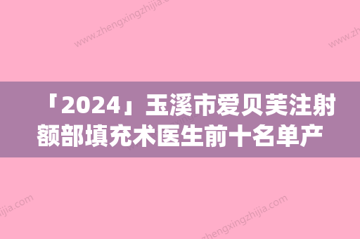 「2024」玉溪市爱贝芙注射额部填充术医生前十名单产生（曹汝智医生专家介绍_案例对比图）