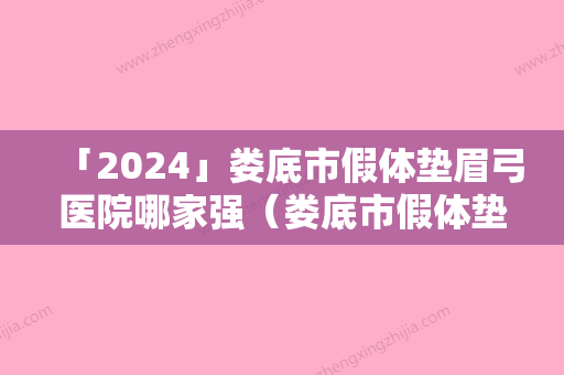 「2024」娄底市假体垫眉弓医院哪家强（娄底市假体垫眉弓整形医院）