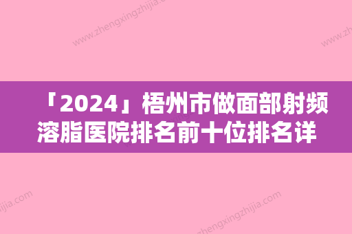 「2024」梧州市做面部射频溶脂医院排名前十位排名详情-梧州市做面部射频溶脂整形医院