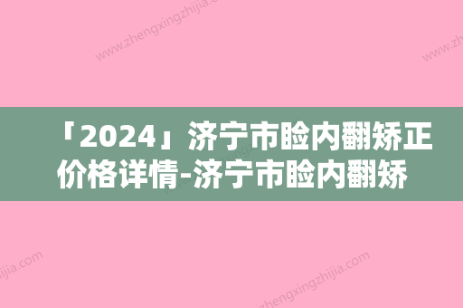 「2024」济宁市睑内翻矫正价格详情-济宁市睑内翻矫正价格大概需要花多少钱