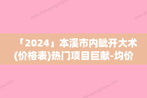 「2024」本溪市内眦开大术(价格表)热门项目巨献-均价内眦开大术9102元