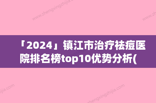 「2024」镇江市治疗祛痘医院排名榜top10优势分析(镇江市治疗祛痘整形医院)