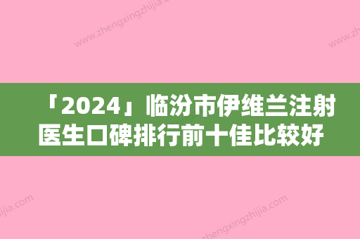 「2024」临汾市伊维兰注射医生口碑排行前十佳比较好-候建军医生超人气实力三甲医生