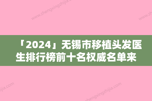 「2024」无锡市移植头发医生排行榜前十名权威名单来啦-无锡市移植头发医生