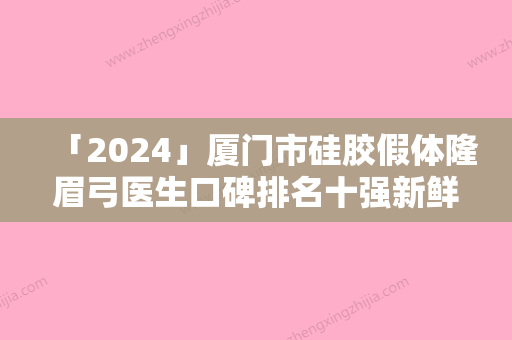 「2024」厦门市硅胶假体隆眉弓医生口碑排名十强新鲜出炉啦-徐洋医生口碑擅长点评