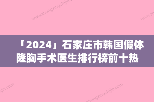 「2024」石家庄市韩国假体隆胸手术医生排行榜前十热门汇总-王明珠医生上榜_一起来看