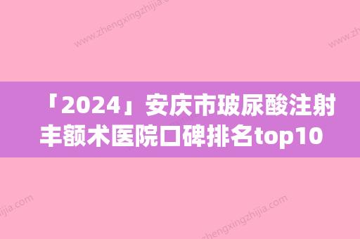 「2024」安庆市玻尿酸注射丰额术医院口碑排名top10强都有哪几家-安庆市玻尿酸注射丰额术整形医院