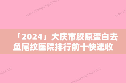 「2024」大庆市胶原蛋白去鱼尾纹医院排行前十快速收藏-大庆市胶原蛋白去鱼尾纹整形医院